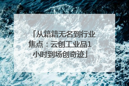 从籍籍无名到行业焦点：云创工业品1小时到场创奇迹
