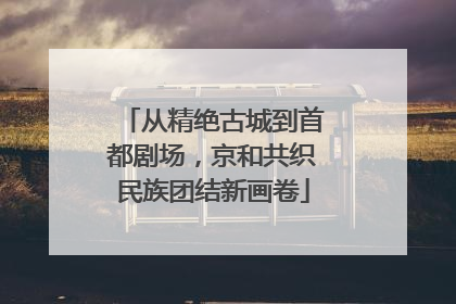 从精绝古城到首都剧场，京和共织民族团结新画卷