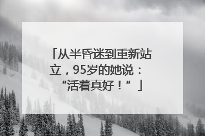 从半昏迷到重新站立，95岁的她说：“活着真好！”