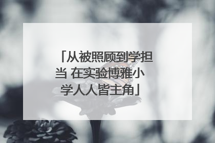从被照顾到学担当 在实验博雅小学人人皆主角
