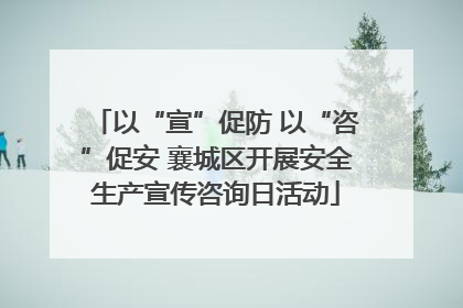 以“宣”促防 以“咨”促安 襄城区开展安全生产宣传咨询日活动