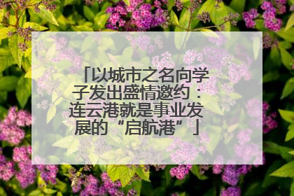 以城市之名向学子发出盛情邀约：连云港就是事业发展的“启航港”