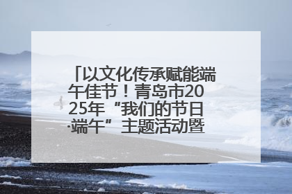 以文化传承赋能端午佳节！青岛市2025年“我们的节日·端午”主题活动暨城阳村社区第七届千人包粽子大赛举办