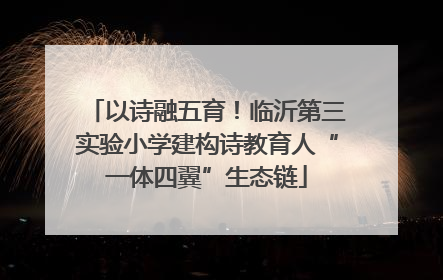 以诗融五育！临沂第三实验小学建构诗教育人“一体四翼”生态链