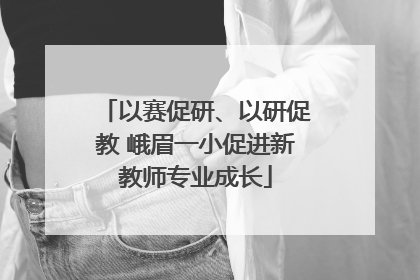 以赛促研、以研促教 峨眉一小促进新教师专业成长