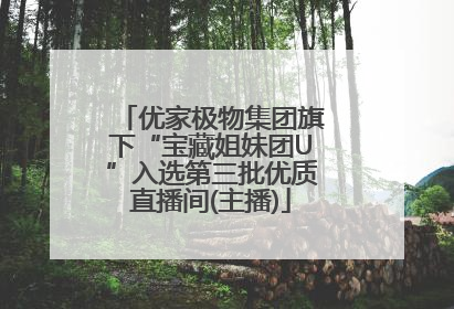 优家极物集团旗下“宝藏姐妹团U”入选第三批优质直播间(主播)