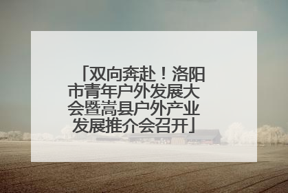 双向奔赴！洛阳市青年户外发展大会暨嵩县户外产业发展推介会召开