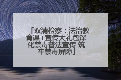 双清检察：法治教育课+宣传大礼包深化禁毒普法宣传 筑牢禁毒屏障