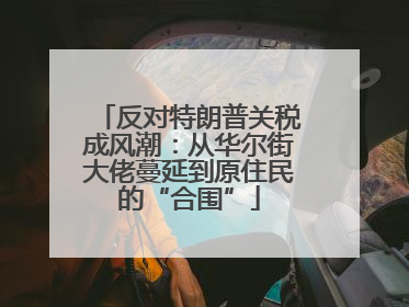 反对特朗普关税成风潮：从华尔街大佬蔓延到原住民的“合围”