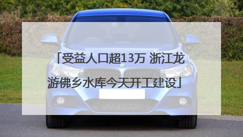 受益人口超13万 浙江龙游佛乡水库今天开工建设