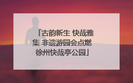 古韵新生 快哉雅集 非遗游园会点燃徐州快哉亭公园