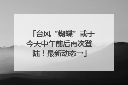 台风“蝴蝶”或于今天中午前后再次登陆！最新动态→
