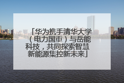 华为携手清华大学（电力国重）与岳能科技，共同探索智慧新能源集控新未来