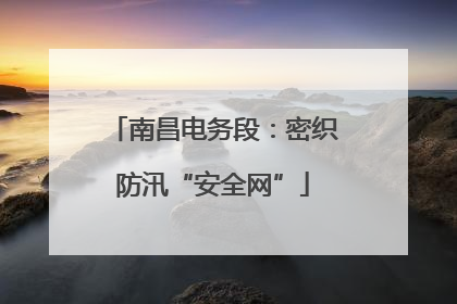 南昌电务段：密织防汛“安全网”