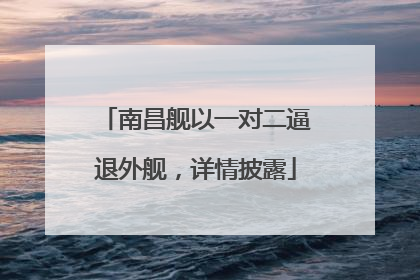 南昌舰以一对二逼退外舰，详情披露