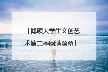 博硕大学生文创艺术第二季圆满落幕