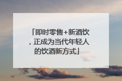 即时零售+新酒饮，正成为当代年轻人的饮酒新方式