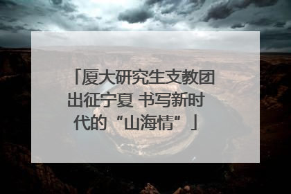 厦大研究生支教团出征宁夏 书写新时代的“山海情”
