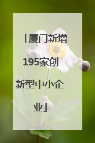 厦门新增195家创新型中小企业