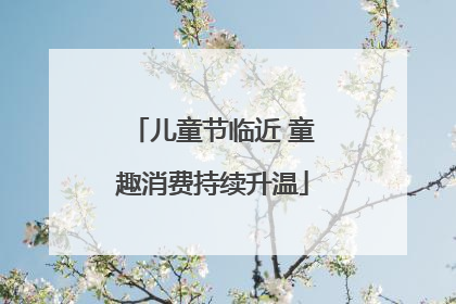 儿童节临近 童趣消费持续升温