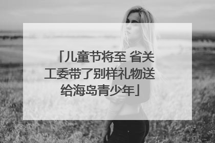 儿童节将至 省关工委带了别样礼物送给海岛青少年
