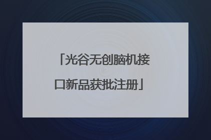 光谷无创脑机接口新品获批注册