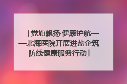 党旗飘扬·健康护航——北海医院开展进盐企筑防线健康服务行动