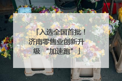 入选全国首批！济南零售业创新升级 “加速跑”