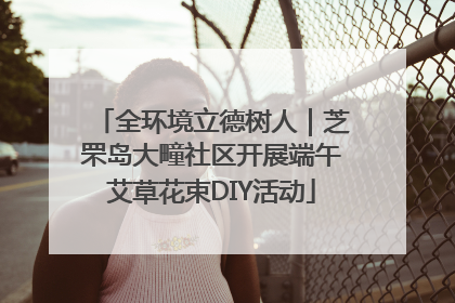 全环境立德树人｜芝罘岛大疃社区开展端午艾草花束DIY活动
