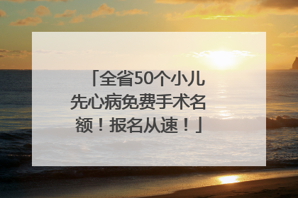 全省50个小儿先心病免费手术名额！报名从速！