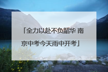 全力以赴不负韶华 南京中考今天雨中开考