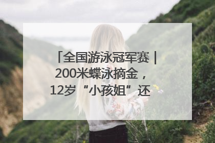 全国游泳冠军赛｜200米蝶泳摘金，12岁“小孩姐”还能制造多少惊喜？