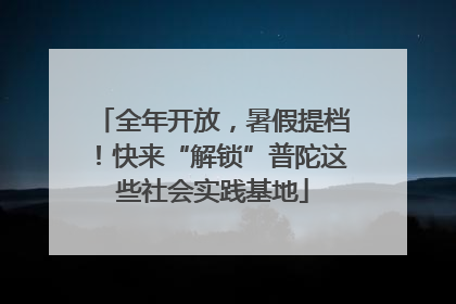 全年开放，暑假提档！快来“解锁”普陀这些社会实践基地