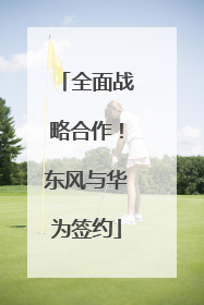 全面战略合作！东风与华为签约