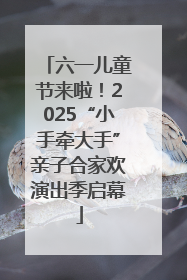 六一儿童节来啦！2025“小手牵大手”亲子合家欢演出季启幕