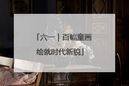 六一｜百幅童画绘就时代新貌
