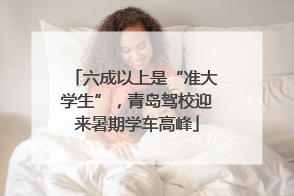 六成以上是“准大学生”，青岛驾校迎来暑期学车高峰
