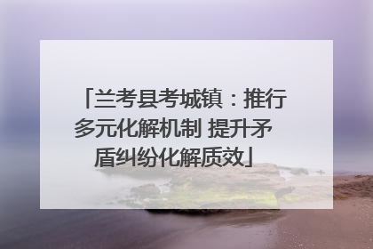 兰考县考城镇：推行多元化解机制 提升矛盾纠纷化解质效