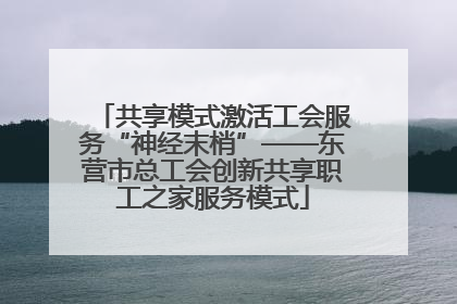 共享模式激活工会服务“神经末梢”——东营市总工会创新共享职工之家服务模式