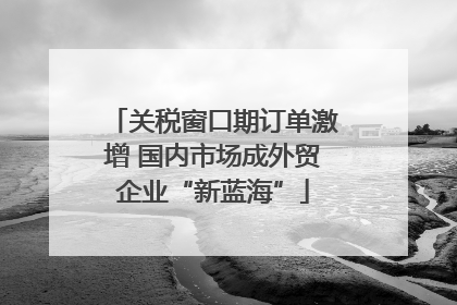 关税窗口期订单激增 国内市场成外贸企业“新蓝海”