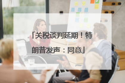 关税谈判延期！特朗普发声：同意