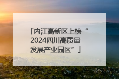 内江高新区上榜“2024四川高质量发展产业园区”