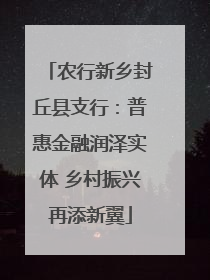 农行新乡封丘县支行：普惠金融润泽实体 乡村振兴再添新翼