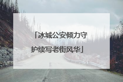 冰城公安倾力守护续写老街风华
