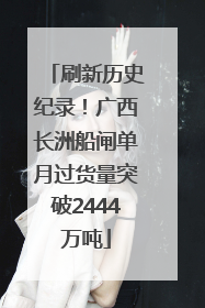 刷新历史纪录！广西长洲船闸单月过货量突破2444万吨