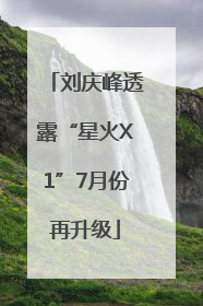 刘庆峰透露“星火X1”7月份再升级