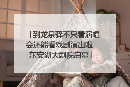 到龙泉驿不只看演唱会还能看戏剧演出啦 东安湖大剧院启幕
