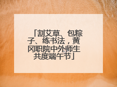 割艾草、包粽子、练书法，黄冈职院中外师生共度端午节