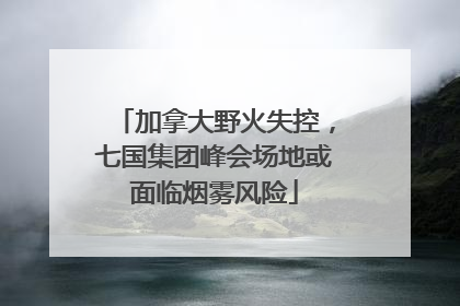 加拿大野火失控，七国集团峰会场地或面临烟雾风险