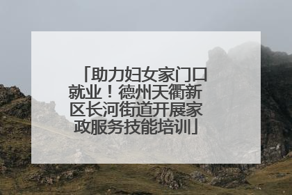 助力妇女家门口就业！德州天衢新区长河街道开展家政服务技能培训